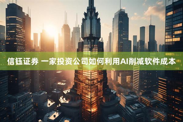 信钰证券 一家投资公司如何利用AI削减软件成本
