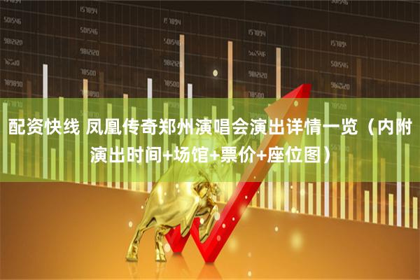 配资快线 凤凰传奇郑州演唱会演出详情一览（内附演出时间+场馆+票价+座位图）