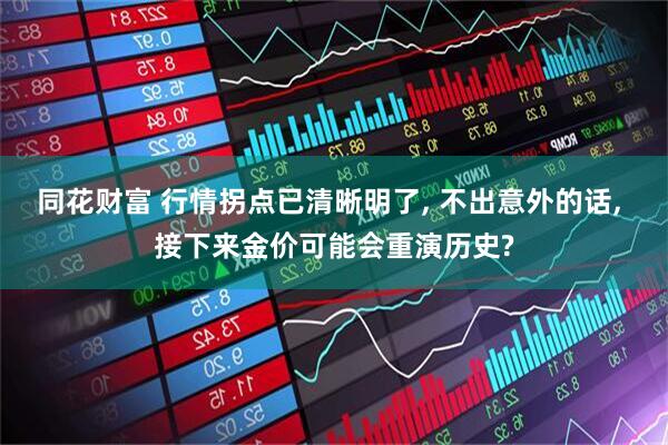 同花财富 行情拐点已清晰明了, 不出意外的话, 接下来金价可能会重演历史?