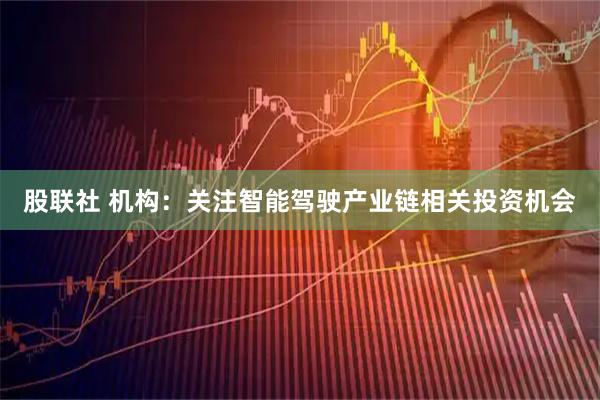 股联社 机构：关注智能驾驶产业链相关投资机会