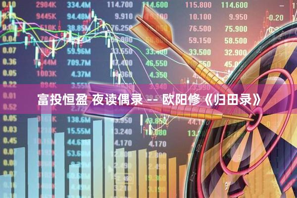 富投恒盈 夜读偶录 -- 欧阳修《归田录》