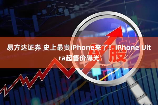 易方达证券 史上最贵iPhone来了！iPhone Ultra起售价曝光