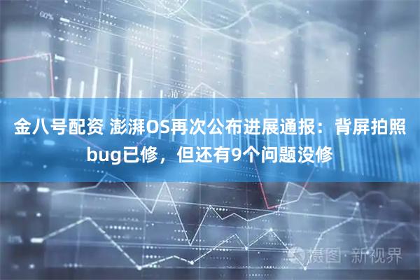 金八号配资 澎湃OS再次公布进展通报：背屏拍照bug已修，但还有9个问题没修