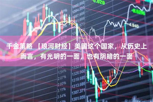 千金策略 【琅河财经】美国这个国家，从历史上而言，有光明的一面，也有阴暗的一面