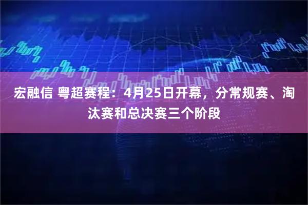 宏融信 粤超赛程：4月25日开幕，分常规赛、淘汰赛和总决赛三个阶段