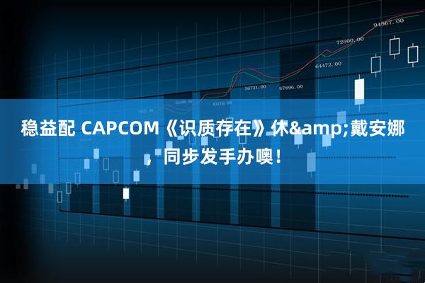 稳益配 CAPCOM《识质存在》休&戴安娜，同步发手办噢！