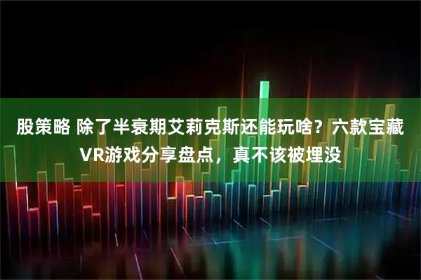 股策略 除了半衰期艾莉克斯还能玩啥？六款宝藏VR游戏分享盘点，真不该被埋没