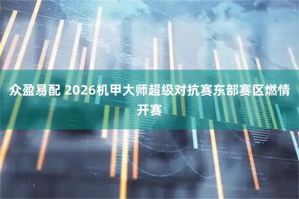 众盈易配 2026机甲大师超级对抗赛东部赛区燃情开赛