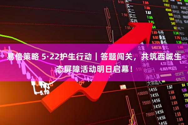 易倍策略 5·22护生行动｜答题闯关，共筑西城生态屏障活动明日启幕！