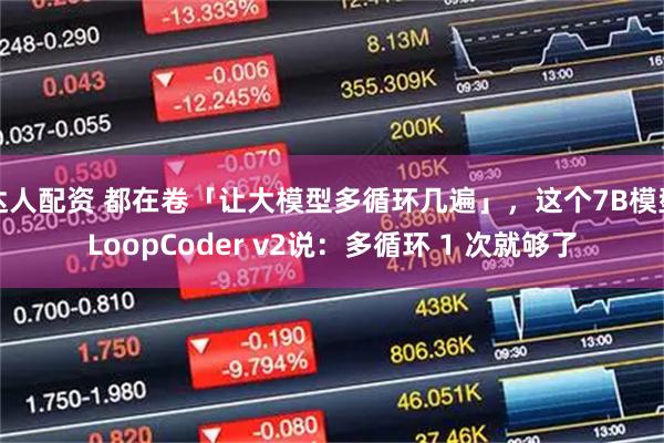 达人配资 都在卷「让大模型多循环几遍」，这个7B模型LoopCoder v2说：多循环 1 次就够了