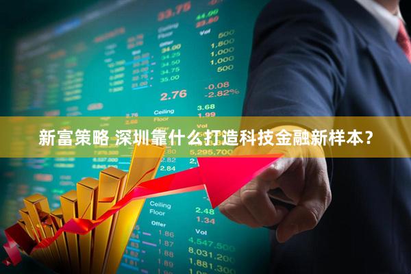 新富策略 深圳靠什么打造科技金融新样本？