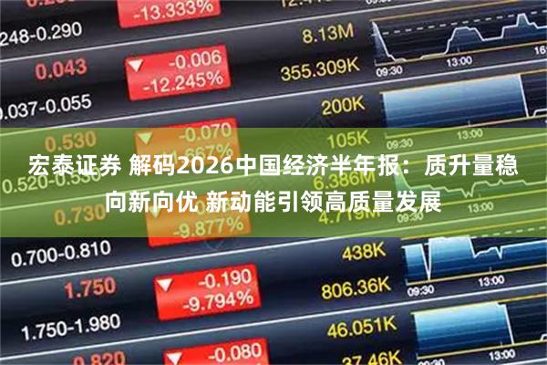 宏泰证券 解码2026中国经济半年报：质升量稳向新向优 新动能引领高质量发展
