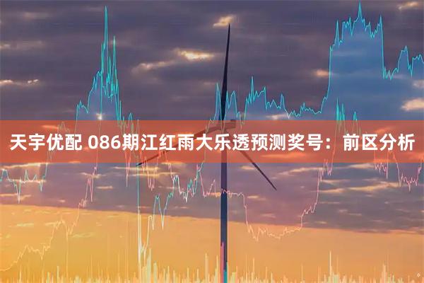天宇优配 086期江红雨大乐透预测奖号：前区分析