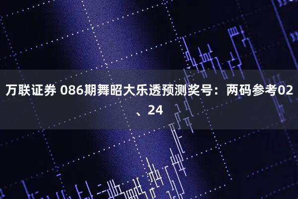 万联证券 086期舞昭大乐透预测奖号:两码参考02、24