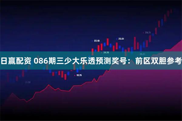 日赢配资 086期三少大乐透预测奖号：前区双胆参考